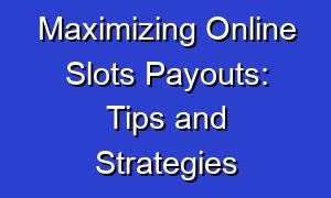 Maximizing Online Slots Payouts: Tips and Strategies