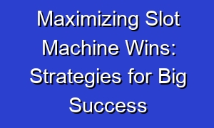 Maximizing Slot Machine Wins: Strategies for Big Success