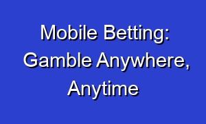 Mobile Betting: Gamble Anywhere, Anytime