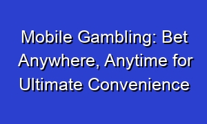 Mobile Gambling: Bet Anywhere, Anytime for Ultimate Convenience
