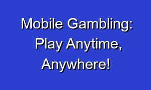 Mobile Gambling: Play Anytime, Anywhere!