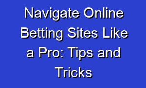 Navigate Online Betting Sites Like a Pro: Tips and Tricks