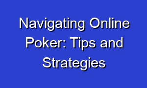 Navigating Online Poker: Tips and Strategies