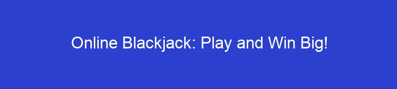 Online Blackjack: Play and Win Big!
