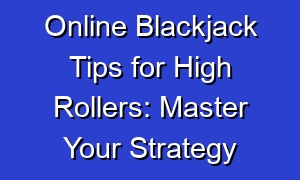 Online Blackjack Tips for High Rollers: Master Your Strategy