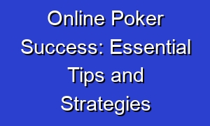 Online Poker Success: Essential Tips and Strategies