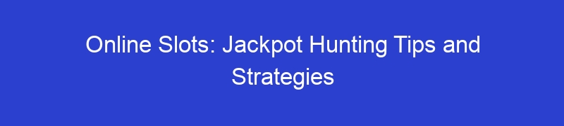 Online Slots: Jackpot Hunting Tips and Strategies