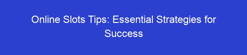 Online Slots Tips: Essential Strategies for Success