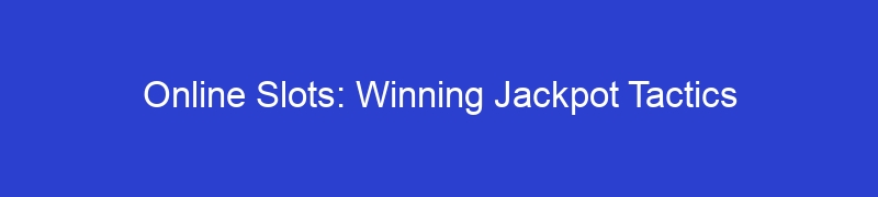 Online Slots: Winning Jackpot Tactics