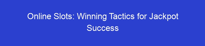 Online Slots: Winning Tactics for Jackpot Success
