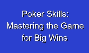 Poker Skills: Mastering the Game for Big Wins