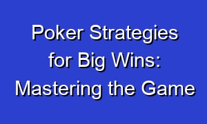 Poker Strategies for Big Wins: Mastering the Game