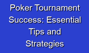Poker Tournament Success: Essential Tips and Strategies