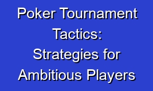 Poker Tournament Tactics: Strategies for Ambitious Players