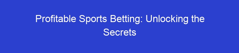Profitable Sports Betting: Unlocking the Secrets