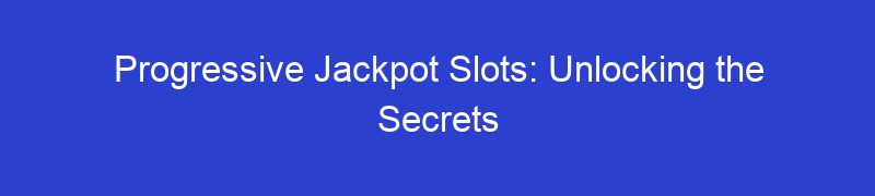 Progressive Jackpot Slots: Unlocking the Secrets