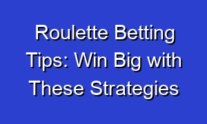 Roulette Betting Tips: Win Big with These Strategies