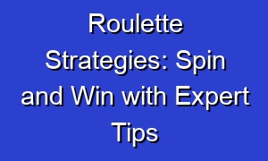 Roulette Strategies: Spin and Win with Expert Tips