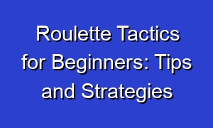 Roulette Tactics for Beginners: Tips and Strategies