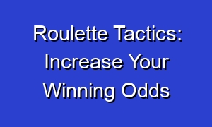 Roulette Tactics: Increase Your Winning Odds