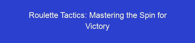 Roulette Tactics: Mastering the Spin for Victory