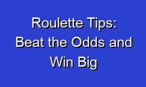 Roulette Tips: Beat the Odds and Win Big