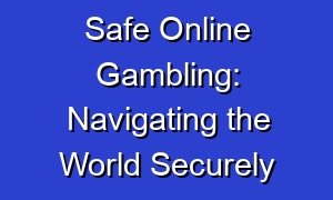 Safe Online Gambling: Navigating the World Securely