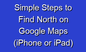 Simple Steps to Find North on Google Maps (iPhone or iPad)