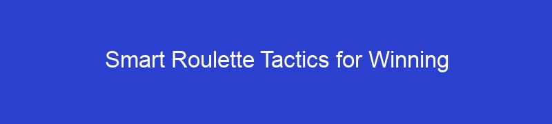 Smart Roulette Tactics for Winning