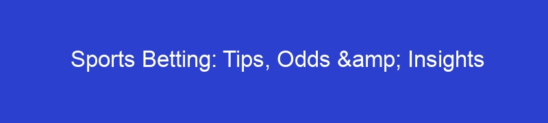 Sports Betting: Tips, Odds & Insights