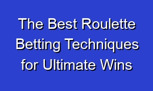 The Best Roulette Betting Techniques for Ultimate Wins
