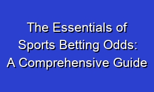 The Essentials of Sports Betting Odds: A Comprehensive Guide