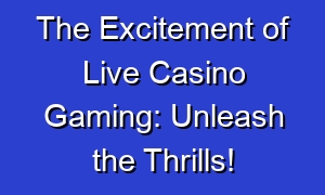 The Excitement of Live Casino Gaming: Unleash the Thrills!