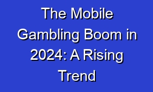 The Mobile Gambling Boom in 2024: A Rising Trend