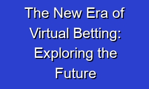 The New Era of Virtual Betting: Exploring the Future