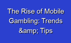 The Rise of Mobile Gambling: Trends & Tips