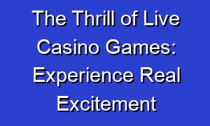 The Thrill of Live Casino Games: Experience Real Excitement