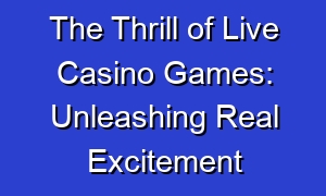 The Thrill of Live Casino Games: Unleashing Real Excitement