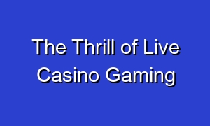 The Thrill of Live Casino Gaming