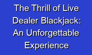 The Thrill of Live Dealer Blackjack: An Unforgettable Experience