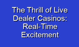 The Thrill of Live Dealer Casinos: Real-Time Excitement
