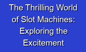 The Thrilling World of Slot Machines: Exploring the Excitement