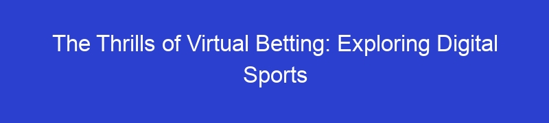 The Thrills of Virtual Betting: Exploring Digital Sports