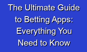 The Ultimate Guide to Betting Apps: Everything You Need to Know