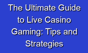 The Ultimate Guide to Live Casino Gaming: Tips and Strategies