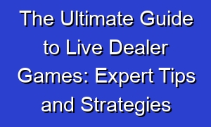The Ultimate Guide to Live Dealer Games: Expert Tips and Strategies