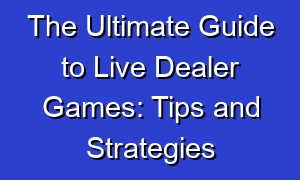 The Ultimate Guide to Live Dealer Games: Tips and Strategies