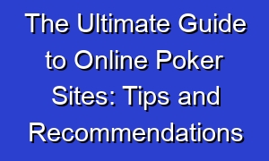 The Ultimate Guide to Online Poker Sites: Tips and Recommendations