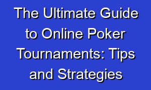 The Ultimate Guide to Online Poker Tournaments: Tips and Strategies