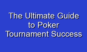 The Ultimate Guide to Poker Tournament Success